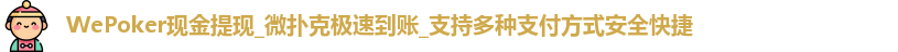 WePoker现金提现_微扑克极速到账_支持多种支付方式安全快捷